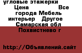 угловые этажерки700-1400 › Цена ­ 700-1400 - Все города Мебель, интерьер » Другое   . Самарская обл.,Похвистнево г.